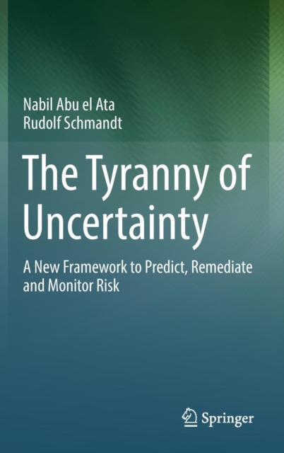 The Tyranny of Uncertainty : A New Framework to Predict, Remediate and Monitor Risk, Hardback Book