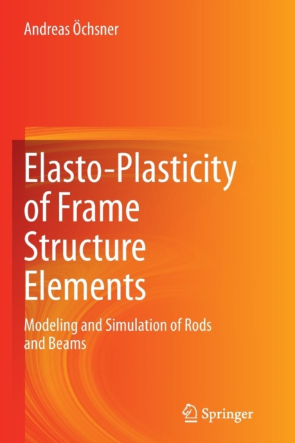 Elasto-Plasticity of Frame Structure Elements : Modeling and Simulation of Rods and Beams, Paperback / softback Book