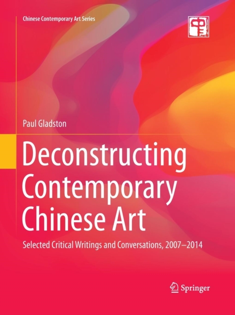 Deconstructing Contemporary Chinese Art : Selected Critical Writings and Conversations, 2007-2014, Paperback / softback Book