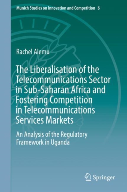 The Liberalisation of the Telecommunications Sector in Sub-Saharan Africa and Fostering Competition in Telecommunications Services Markets : An Analysis of the Regulatory Framework in Uganda, Hardback Book