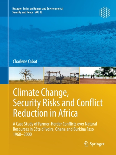 Climate Change, Security Risks and Conflict Reduction in Africa : A Case Study of Farmer-Herder Conflicts over Natural Resources in Cote d’Ivoire, Ghana and Burkina Faso 1960–2000, Paperback / softback Book