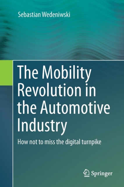 The Mobility Revolution in the Automotive Industry : How not to miss the digital turnpike, Paperback / softback Book