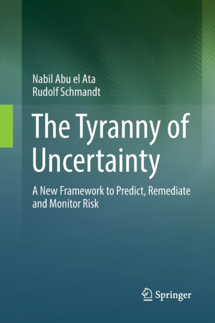 The Tyranny of Uncertainty : A New Framework to Predict, Remediate and Monitor Risk, Paperback / softback Book