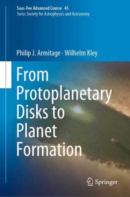 From Protoplanetary Disks to Planet Formation : Saas-Fee Advanced Course 45. Swiss Society for Astrophysics and Astronomy, Hardback Book