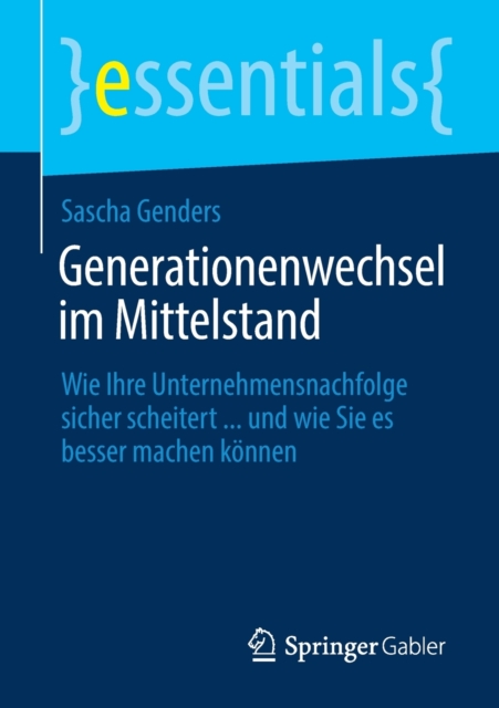 Generationenwechsel im Mittelstand : Wie Ihre Unternehmensnachfolge sicher scheitert ... und wie Sie es besser machen konnen, Paperback / softback Book