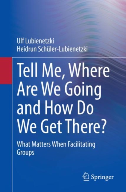Tell Me, Where Are We Going and How Do We Get There? : What Matters When Facilitating Groups, Paperback / softback Book