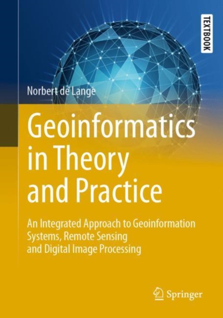 Geoinformatics in Theory and Practice : An Integrated Approach to Geoinformation Systems, Remote Sensing and Digital Image Processing, Hardback Book