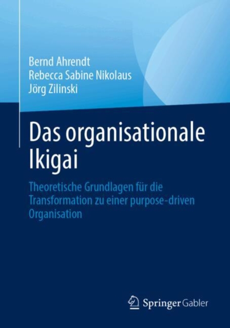 Das organisationale Ikigai : Theoretische Grundlagen fur die Transformation zu einer purpose-driven Organisation, Paperback / softback Book
