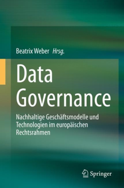 Data Governance : Nachhaltige Geschaftsmodelle und Technologien im europaischen Rechtsrahmen, Hardback Book