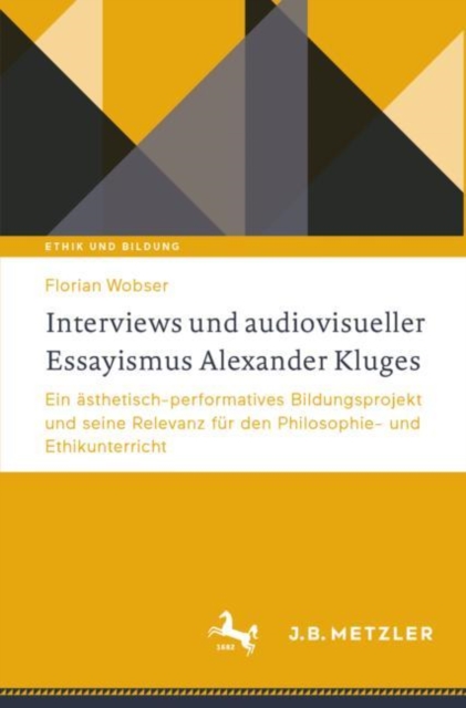 Interviews und audiovisueller Essayismus Alexander Kluges : Ein asthetisch-performatives Bildungsprojekt und seine Relevanz fur den Philosophie- und Ethikunterricht, Paperback / softback Book