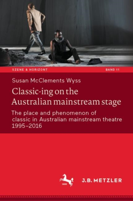Classic-ing on the Australian mainstream stage : The place and phenomenon of classic in Australian mainstream theatre 1995-2016, Hardback Book