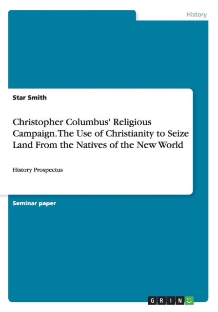 Christopher Columbus' Religious Campaign. The Use of Christianity to Seize Land From the Natives of the New World : History Prospectus, Paperback / softback Book