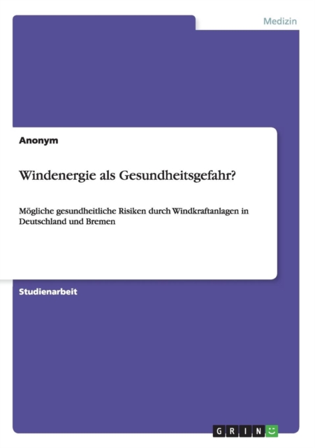 Windenergie als Gesundheitsgefahr? : Moegliche gesundheitliche Risiken durch Windkraftanlagen in Deutschland und Bremen, Paperback / softback Book