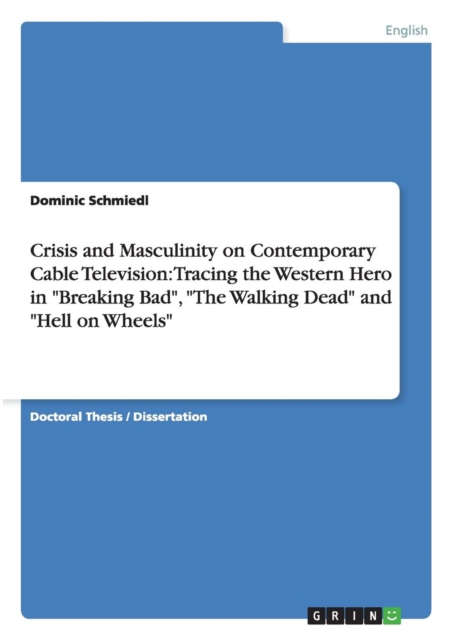 Crisis and Masculinity on Contemporary Cable Television : Tracing the Western Hero in Breaking Bad, The Walking Dead and Hell on Wheels, Paperback / softback Book