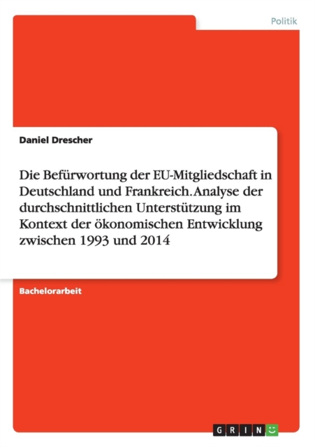 Die Befurwortung der EU-Mitgliedschaft in Deutschland und Frankreich. Analyse der durchschnittlichen Unterstutzung im Kontext der oekonomischen Entwicklung zwischen 1993 und 2014, Paperback / softback Book