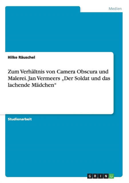 Zum Verhaltnis von Camera Obscura und Malerei. Jan Vermeers "Der Soldat und das lachende Madchen, Paperback / softback Book