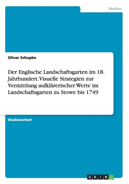 Der Englische Landschaftsgarten im 18. Jahrhundert. Visuelle Strategien zur Vermittlung aufklarerischer Werte im Landschaftsgarten zu Stowe bis 1749, Paperback / softback Book