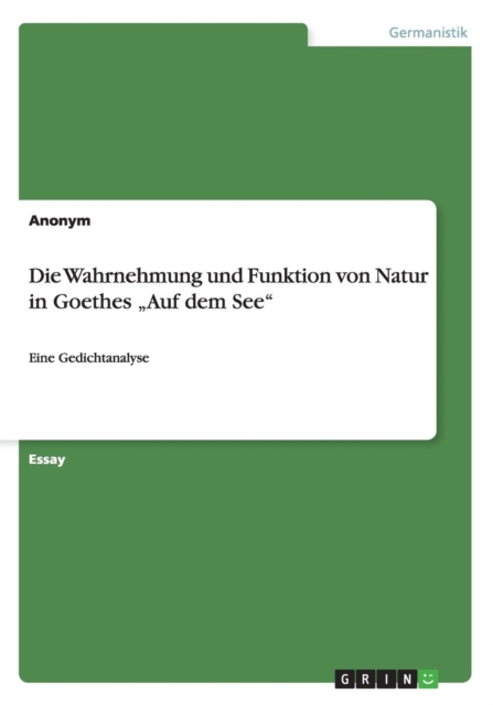 Die Wahrnehmung und Funktion von Natur in Goethes "Auf dem See" : Eine Gedichtanalyse, Paperback / softback Book