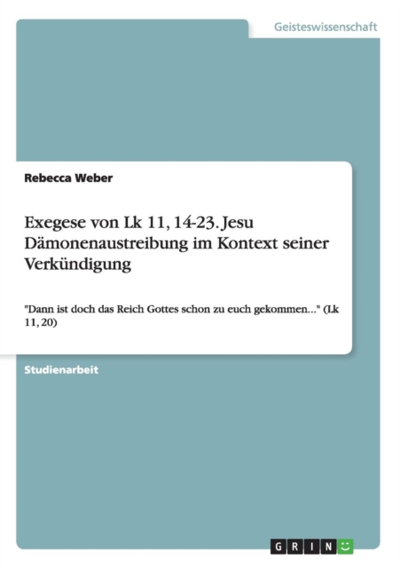 Exegese von Lk 11, 14-23. Jesu Damonenaustreibung im Kontext seiner Verkundigung : Dann ist doch das Reich Gottes schon zu euch gekommen... (Lk 11, 20), Paperback / softback Book