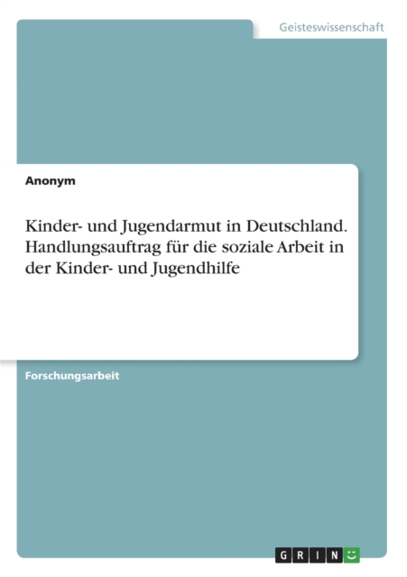 Kinder- und Jugendarmut in Deutschland. Handlungsauftrag fur die soziale ArbeitIn der Kinder- und Jugendhilfe, Paperback / softback Book