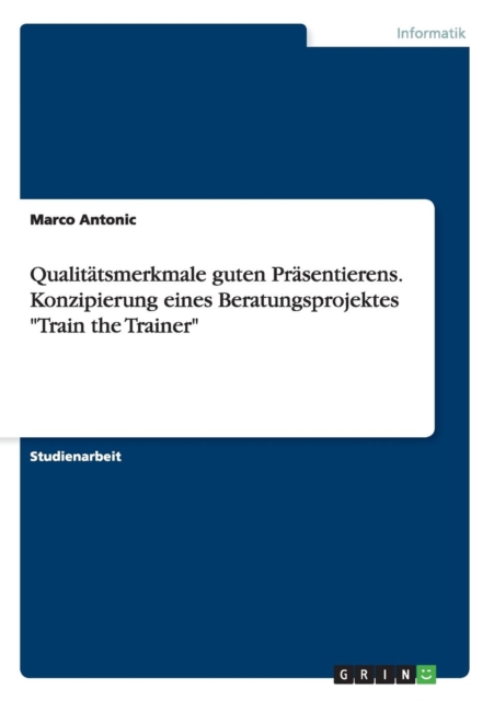 Qualitatsmerkmale guten Prasentierens. Konzipierung eines Beratungsprojektes Train the Trainer, Paperback / softback Book