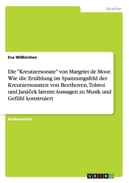 Die "Kreutzersonate" von Margriet de Moor. Wie die Erzahlung im Spannungsfeld der Kreutzersonaten von Beethoven, Tolstoi und Jana&#269;ek latente Aussagen zu Musik und Gefuhl konstruiert, Paperback / softback Book