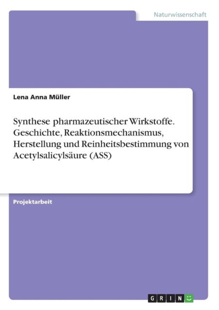 Synthese pharmazeutischer Wirkstoffe. Geschichte, Reaktionsmechanismus, Herstellung und Reinheitsbestimmung von Acetylsalicylsaure (ASS), Paperback / softback Book