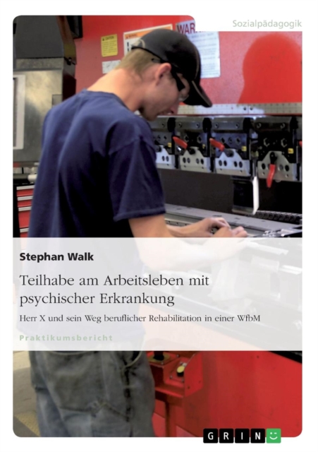 Teilhabe am Arbeitsleben mit psychischer Erkrankung : Herr X und sein Weg beruflicher Rehabilitation in einer WfbM, Paperback / softback Book