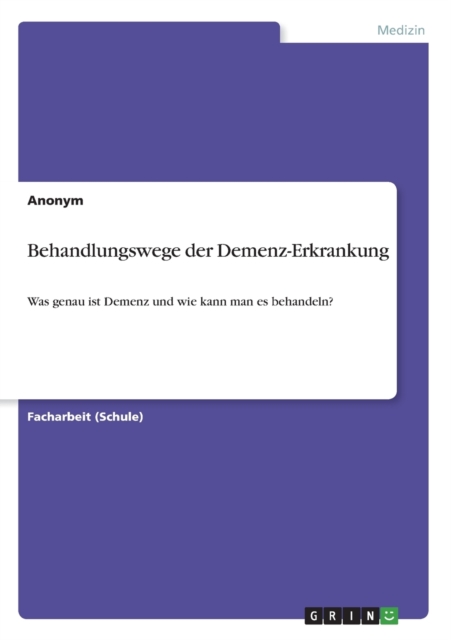 Behandlungswege der Demenz-Erkrankung : Was genau ist Demenz und wie kann man es behandeln?, Paperback / softback Book