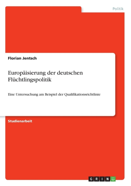 Europaisierung der deutschen Fluchtlingspolitik : Eine Untersuchung am Beispiel der Qualifikationsrichtlinie, Paperback / softback Book