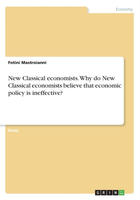 New Classical Economists. Why Do New Classical Economists Believe That Economic Policy Is Ineffective?, Paperback / softback Book