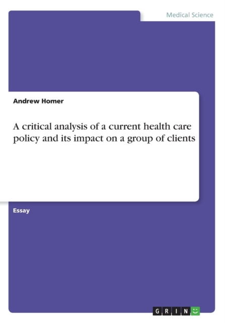 A Critical Analysis of a Current Health Care Policy and Its Impact on a Group of Clients, Paperback / softback Book