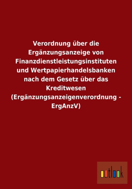 Verordnung uber die Erganzungsanzeige von Finanzdienstleistungsinstituten und Wertpapierhandelsbanken nach dem Gesetz uber das Kreditwesen (Erganzungsanzeigenverordnung - ErgAnzV), Paperback / softback Book