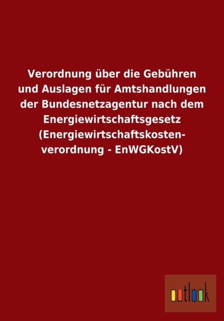 Verordnung uber die Gebuhren und Auslagen fur Amtshandlungen der Bundesnetzagentur nach dem Energiewirtschaftsgesetz (Energiewirtschaftskosten- verordnung - EnWGKostV), Paperback / softback Book