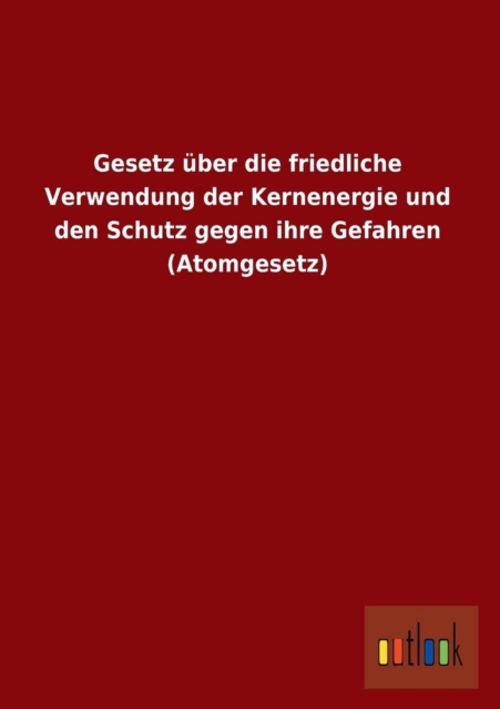 Gesetz Uber Die Friedliche Verwendung Der Kernenergie Und Den Schutz Gegen Ihre Gefahren (Atomgesetz), Paperback / softback Book