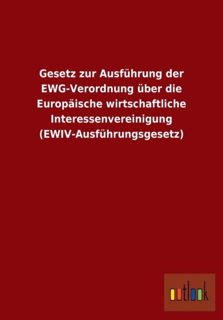 Gesetz zur Ausfuhrung der EWG-Verordnung uber die Europaische wirtschaftliche Interessenvereinigung (EWIV-Ausfuhrungsgesetz), Paperback / softback Book