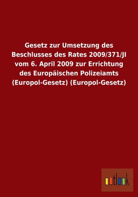 Gesetz Zur Umsetzung Des Beschlusses Des Rates 2009/371/Ji Vom 6. April 2009 Zur Errichtung Des Europaischen Polizeiamts (Europol-Gesetz) (Europol-Gesetz), Paperback / softback Book