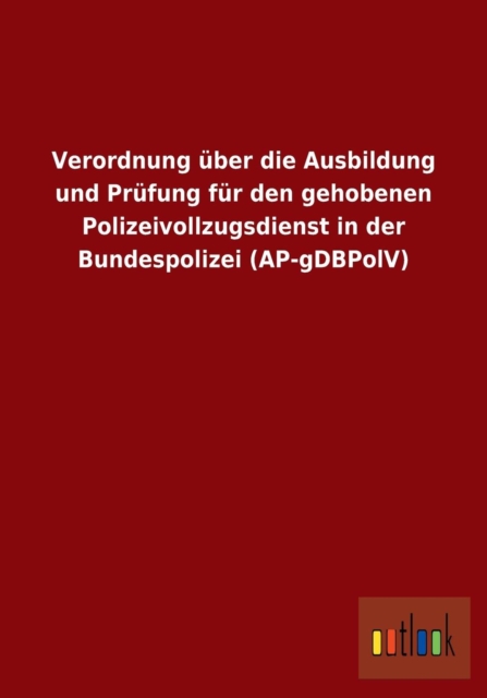 Verordnung uber die Ausbildung und Prufung fur den gehobenen Polizeivollzugsdienst in der Bundespolizei (AP-gDBPolV), Paperback / softback Book