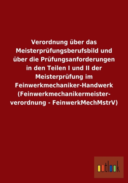 Verordnung uber das Meisterprufungsberufsbild und uber die Prufungsanforderungen in den Teilen I und II der Meisterprufung im Feinwerkmechaniker-Handwerk (Feinwerkmechanikermeister- verordnung - Feinw, Paperback / softback Book