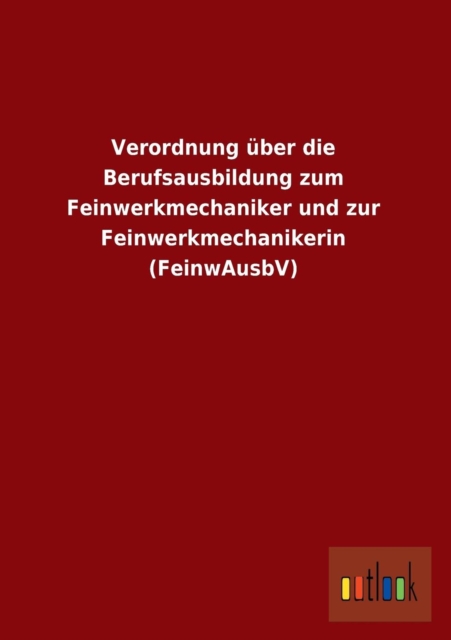 Verordnung Uber Die Berufsausbildung Zum Feinwerkmechaniker Und Zur Feinwerkmechanikerin (Feinwausbv), Paperback / softback Book