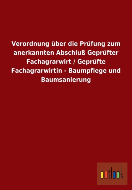 Verordnung uber die Prufung zum anerkannten Abschluss Geprufter Fachagrarwirt / Geprufte Fachagrarwirtin - Baumpflege und Baumsanierung, Paperback / softback Book