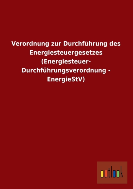 Verordnung Zur Durchfuhrung Des Energiesteuergesetzes (Energiesteuer- Durchfuhrungsverordnung - Energiestv), Paperback / softback Book