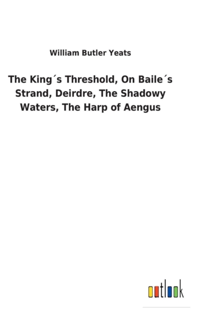 The Kings Threshold, On Bailes Strand, Deirdre, The Shadowy Waters, The Harp of Aengus, Hardback Book