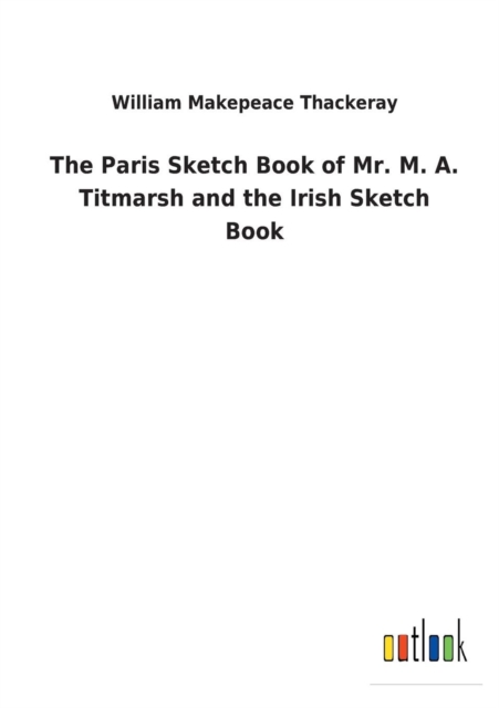 The Paris Sketch Book of Mr. M. A. Titmarsh and the Irish Sketch Book, Paperback / softback Book
