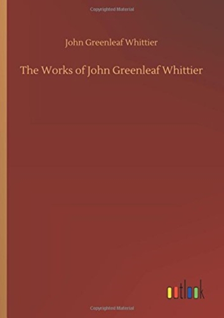 The Works of John Greenleaf Whittier, Hardback Book