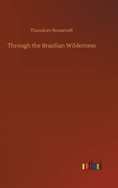 Through the Brazilian Wilderness, Hardback Book