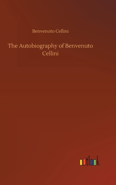 The Autobiography of Benvenuto Cellini, Hardback Book