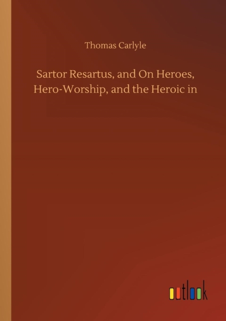 Sartor Resartus, and on Heroes, Hero-Worship, and the Heroic in, Paperback / softback Book