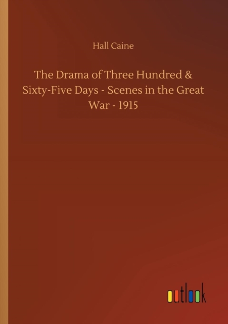 The Drama of Three Hundred & Sixty-Five Days - Scenes in the Great War - 1915, Paperback / softback Book