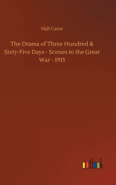 The Drama of Three Hundred & Sixty-Five Days - Scenes in the Great War - 1915, Hardback Book